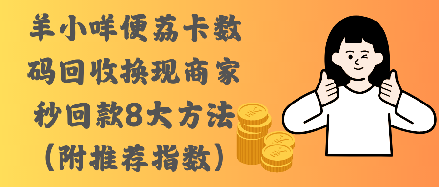 羊小咩便荔卡数码回收换现商家秒回款8大方法（附推荐指数）