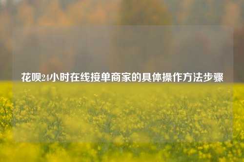 花呗24小时在线接单商家的具体操作方法步骤